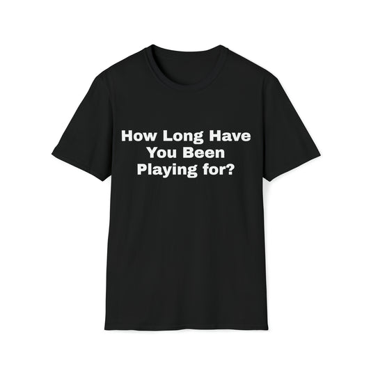 How Long Have You Been Playing For Tee Shirt